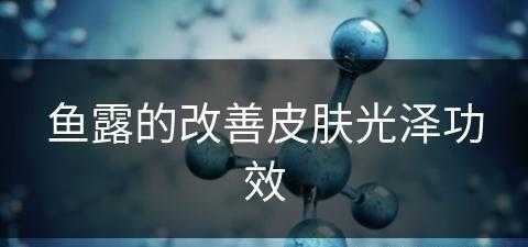 鱼露的改善皮肤光泽功效